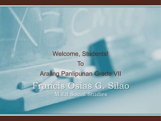 Welcome, Students!
To
Araling Panlipunan Grade VII
Francis Osias G. Silao
M.Ed Social Studies
 