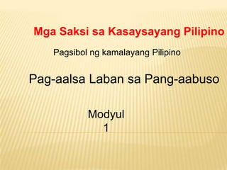 Mga Saksi sa Kasaysayang Pilipino
Pagsibol ng kamalayang Pilipino
Pag-aalsa Laban sa Pang-aabuso
Modyul
1
 
