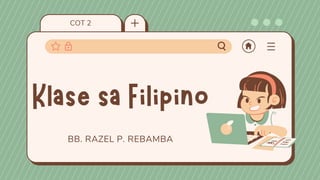 COT 2
BB. RAZEL P. REBAMBA
Klase sa Filipino
 