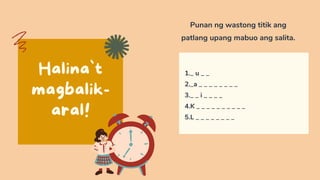 Halina`t
magbalik-
aral!
Punan ng wastong titik ang
patlang upang mabuo ang salita.
1._ u _ _
2._a _ _ _ _ _ _ _ _
3._ _ i _ _ _ _
4.K _ _ _ _ _ _ _ _ _ _
5.L _ _ _ _ _ _ _ _
 