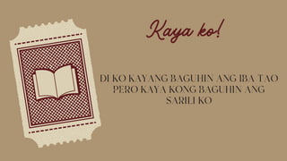 Kaya ko!
DI KO KAYANG BAGUHIN ANG IBA TAO
PERO KAYA KONG BAGUHIN ANG
SARILI KO
 