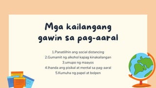 Mga kailangang
gawin sa pag-aaral
1.Panatilihin ang social distancing
2.Gumamit ng alkohol kapag kinakailangan
3.umupo ng maayos
4.Ihanda ang pisikal at mental sa pag-aaral
5.Kumuha ng papel at bolpen
 
