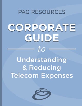 PAG RESOURCES
CORPORATE
GUIDE
CORPORATE
GUIDE
to
Understanding
& Reducing
Telecom Expenses
 