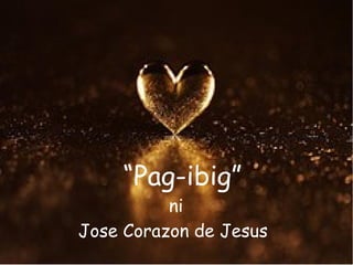 “Pag-ibig”
          ni
Jose Corazon de Jesus
 
