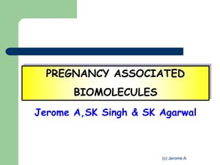 PREGNANCY ASSOCIATED
       BIOMOLECULES
Jerome A,SK Singh & SK Agarwal



                       (c) Jerome A
 