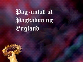 Pag-unlad at
Pagkabuo ng
England
 