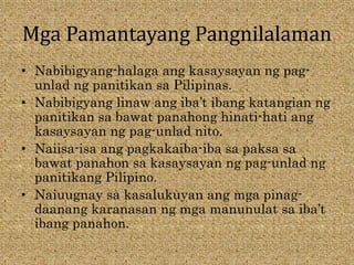 Mga Pamantayang Pangnilalaman
• Nabibigyang-halaga ang kasaysayan ng pag-
unlad ng panitikan sa Pilipinas.
• Nabibigyang linaw ang iba’t ibang katangian ng
panitikan sa bawat panahong hinati-hati ang
kasaysayan ng pag-unlad nito.
• Naiisa-isa ang pagkakaiba-iba sa paksa sa
bawat panahon sa kasaysayan ng pag-unlad ng
panitikang Pilipino.
• Naiuugnay sa kasalukuyan ang mga pinag-
daanang karanasan ng mga manunulat sa iba’t
ibang panahon.
 