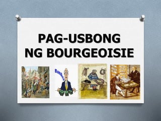 PAG-USBONG
NG BOURGEOISIE
 