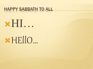 HAPPY SABBATH TO ALL
HI…
HEllO…
 