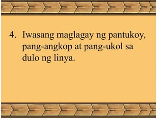 4. Iwasang maglagay ng pantukoy,
pang-angkop at pang-ukol sa
dulo ng linya.
 