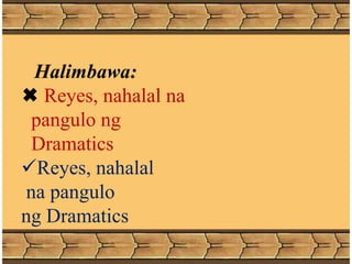 Halimbawa:
 Reyes, nahalal na
pangulo ng
Dramatics
Reyes, nahalal
na pangulo
ng Dramatics
 