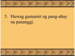 5. Huwag gumamit ng pang-abay
na pananggi.
 