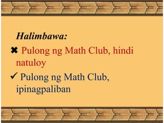 Halimbawa:
 Pulong ng Math Club, hindi
natuloy
 Pulong ng Math Club,
ipinagpaliban
 