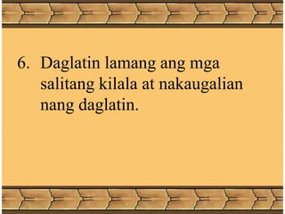 6. Daglatin lamang ang mga
salitang kilala at nakaugalian
nang daglatin.
 