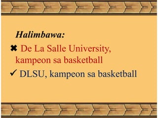 Halimbawa:
 De La Salle University,
kampeon sa basketball
 DLSU, kampeon sa basketball
 
