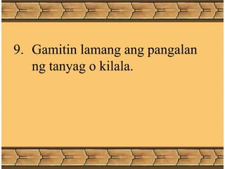9. Gamitin lamang ang pangalan
ng tanyag o kilala.
 