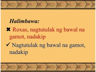 Halimbawa:
 Roxas, nagtutulak ng bawal na
gamot, nadakip
 Nagtutulak ng bawal na gamot,
nadakip
 