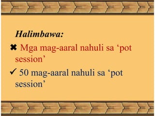 Halimbawa:
 Mga mag-aaral nahuli sa ‘pot
session’
 50 mag-aaral nahuli sa ‘pot
session’
 