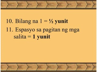 10. Bilang na 1 = ½ yunit
11. Espasyo sa pagitan ng mga
salita = 1 yunit
 