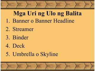 Mga Uri ng Ulo ng Balita
1. Banner o Banner Headline
2. Streamer
3. Binder
4. Deck
5. Umbrella o Skyline
 