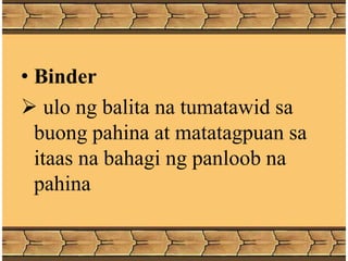 • Binder
 ulo ng balita na tumatawid sa
buong pahina at matatagpuan sa
itaas na bahagi ng panloob na
pahina
 