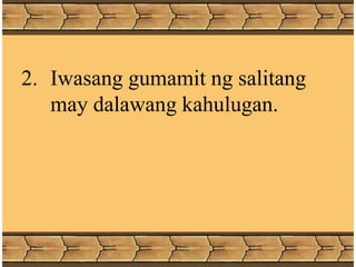 2. Iwasang gumamit ng salitang
may dalawang kahulugan.
 