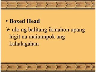 • Boxed Head
 ulo ng balitang ikinahon upang
higit na maitampok ang
kahalagahan
 