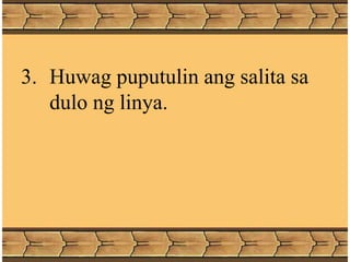 3. Huwag puputulin ang salita sa
dulo ng linya.
 