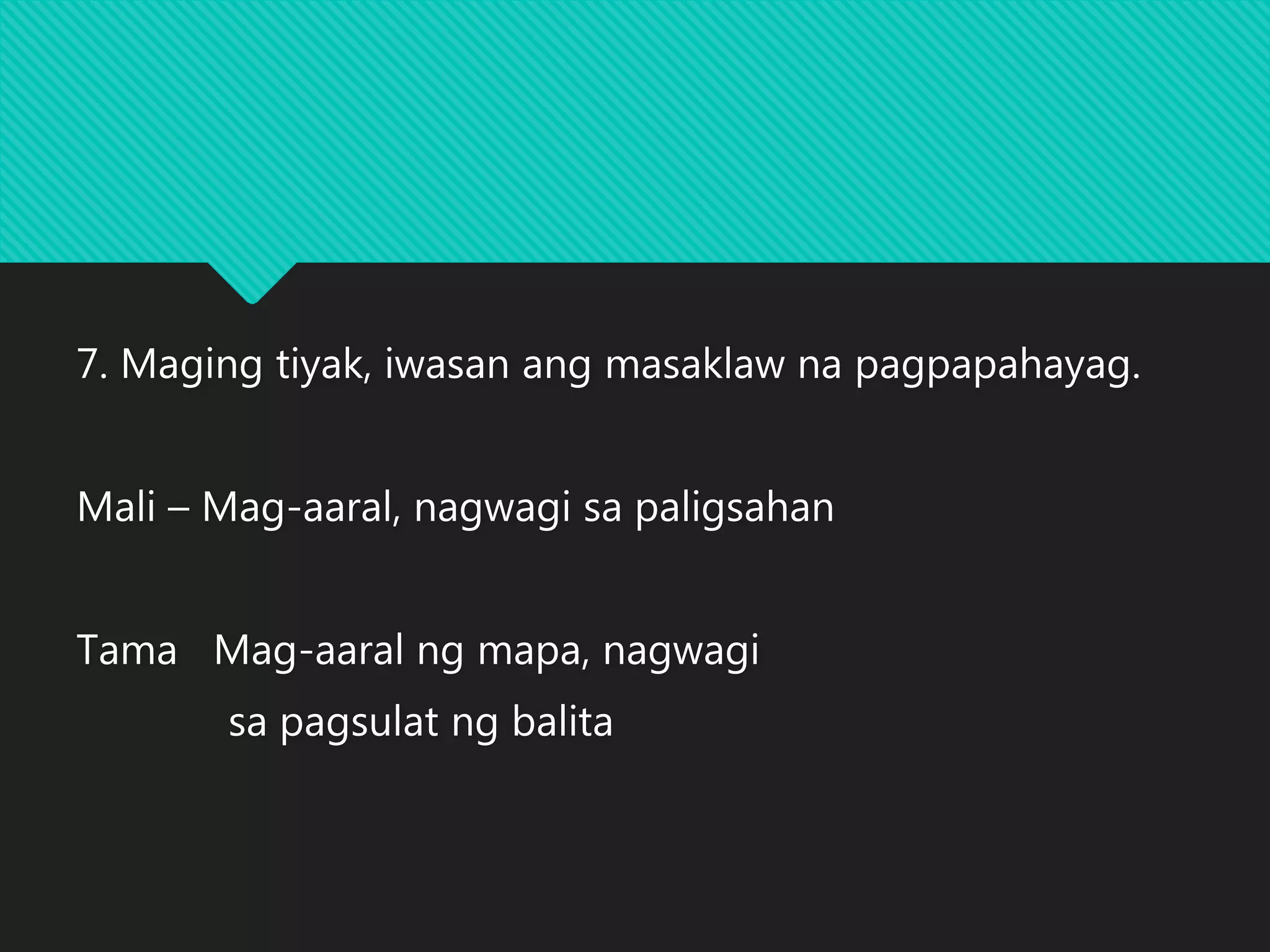 7. Maging tiyak, iwasan ang masaklaw na pagpapahayag.
Mali – Mag-aaral, nagwagi sa paligsahan
Tama Mag-aaral ng mapa, nagwagi
sa pagsulat ng balita
 