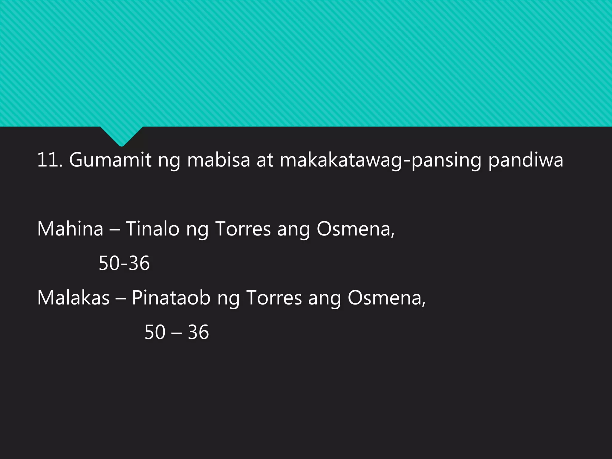 11. Gumamit ng mabisa at makakatawag-pansing pandiwa
Mahina – Tinalo ng Torres ang Osmena,
50-36
Malakas – Pinataob ng Torres ang Osmena,
50 – 36
 