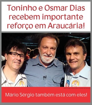 Toninho e Osmar Dias
 recebem importante
reforço em Araucária!




                        Mário Sérgio, Osmar Dias e Toninho da Fazenda




Mário Sérgio também está com eles!
 