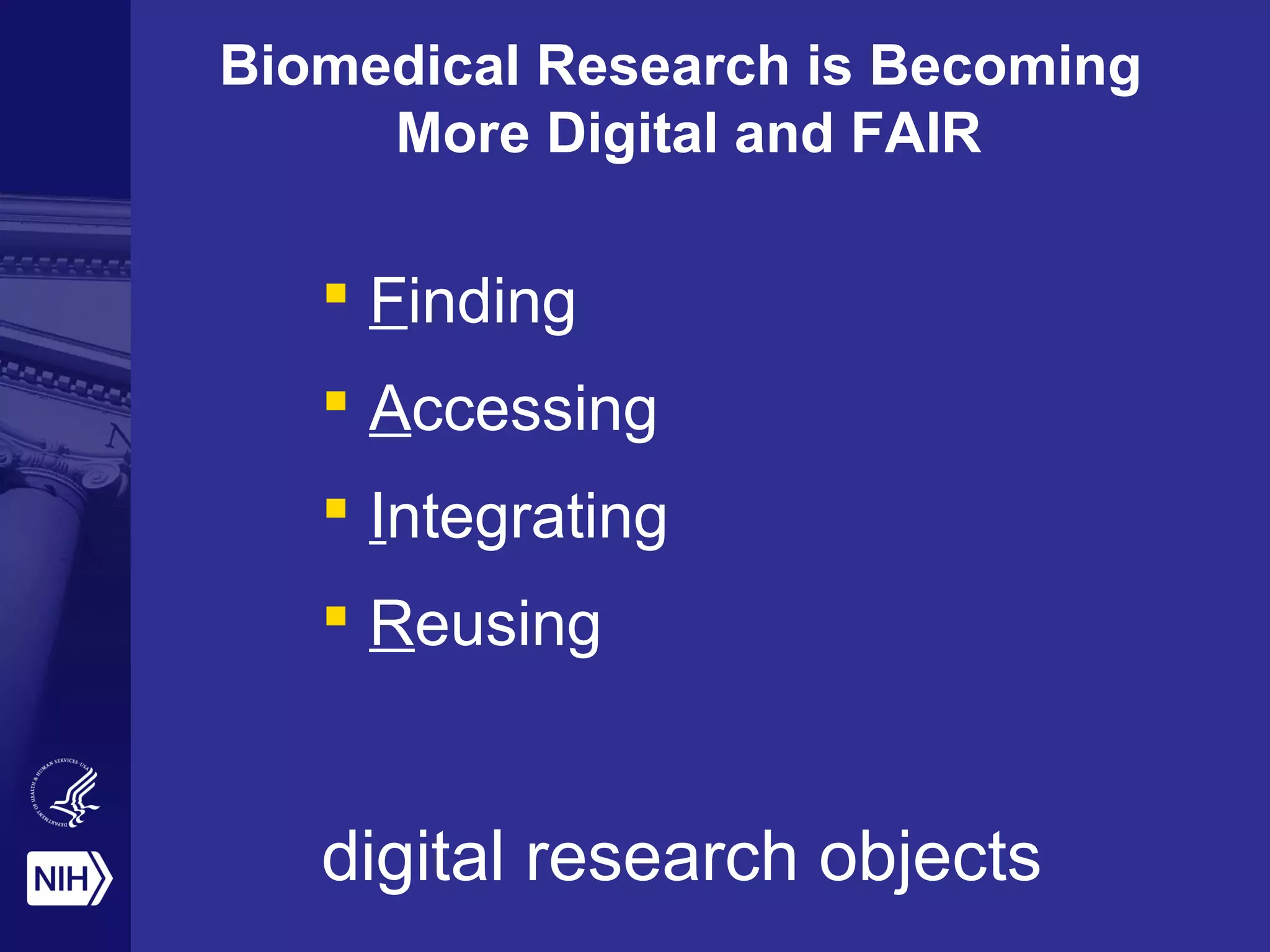 Biomedical Research is Becoming
More Digital and FAIR
 Finding
 Accessing
 Integrating
 Reusing
digital research objects
 