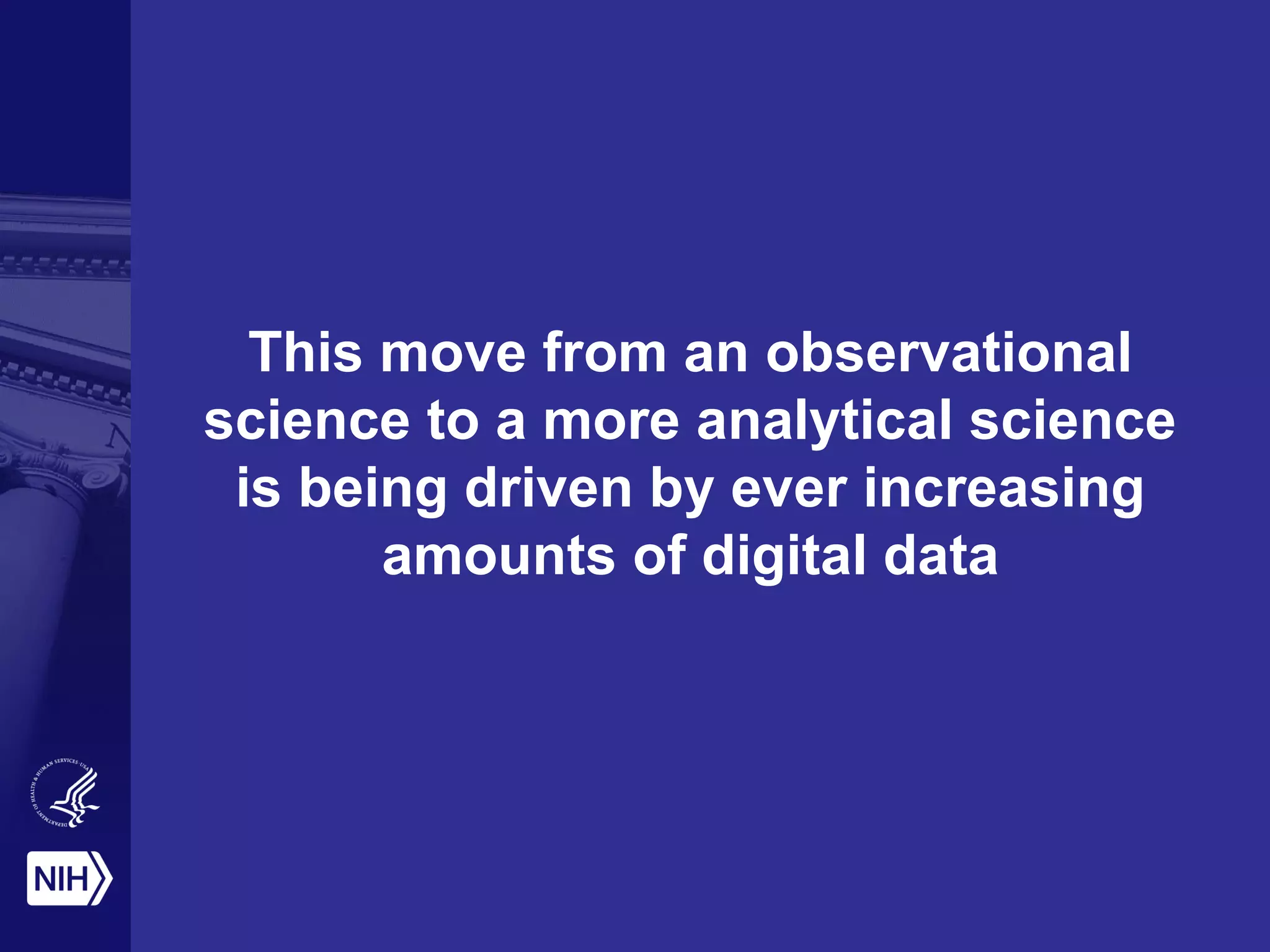This move from an observational
science to a more analytical science
is being driven by ever increasing
amounts of digital data
 