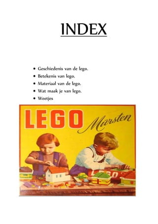 INDEX
 Geschiedenis van de lego.
 Betekenis van lego.
 Materiaal van de lego.
 Wat maak je van lego.
 Weetjes
 