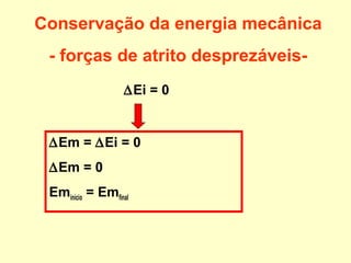 ∆Em = ∆Ei = 0
∆Em = 0
Eminício = Emfinal
∆Ei = 0
Conservação da energia mecânica
- forças de atrito desprezáveis-
 