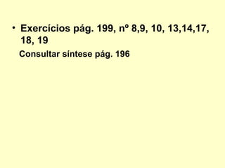 • Exercícios pág. 199, nº 8,9, 10, 13,14,17,
18, 19
Consultar síntese pág. 196
 