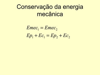Conservação da energia
mecânica
2211
21
EcEpEcEp
EmecEmec
+=+
=
 
