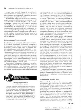64        P,icologí" del d('~,1II()11()   ('I!   1,1   ,1r/u/eS(('!lci,!


   .im que hayan HnalízaJo e! pape! de los estnígcnos:                               poco sorpretldeflll' () 1111 p(lnl elllOciol1alllL' y posrtlVO. 1:11
pero, de todos modos. existell algllllos indicios de que I(s                        esle cstudio. se 11l:lIllu'icl'lm cOllvers;lci<1I1es lelelúllicas
niveles elevados de eSln')gcllos se asocian a dcpresilÍl! Cl!                        con 121ll1iiías de t'lltn: I f) Y 12 ;liíos a fin de oblener 1111:1
las adolescentes (Angold el al .. 19lJlJ).                                           infol'll1aci(ín personal y dl'lallada s()bre SIlS experiellcias
     Es ill1porl<111le lener claro que los faclmes !lort¡]ofla­                      en reh!ci<'lIl a la Il1l'narquía. En ),!e!1LTal. predominaron las
h:s cOllsiderado:; aislat!;lIl)ellle 110 SOl] respollsahles del                      rcspuestas positi:1s --h:ísic;lllll'!lIt' qlle 1;1 Il1cllarqub es
Ctllllportalllien!o adolescente ((le y Brody. 2()02: Su:;nwll.                       tI!I indicador de nwdurcz--. Olms cotlH.:ntarios positivos
Schiefelbcín y l-Iealoll. 2(02). Por ejemplo. en UIl estudio                         se rekrían al hecho dc que a panir de ese IllOlllL'lltO po­
:;ohre la depre:;iúll y el enfado en júvelll:s adolescentes de                       drían tcner hijos. lo que les had:l scotirse C0ll10 mujeres
sexo femenino, se cOlllprobt) que los ractores sociales                              adultas y nl;ís parecidas a ."lIS allligas. Los comentarios
permitían explicar un porcentaje de la varianza que do­                              negativos m¡Ís frecuentes se rel'erÍ¡m a que la mcnanluía
hlaba o cuadruplicaba al porcentaje explicado por los rac­                           era sucia y cngorros;! (teller que llevar siempre cOIlIpre­
tores hormonales (Brooks-Gunn y Warren. 11)81)). El es­                              sas encima!. Un,1 minoría dc las chicas seiíal(Í que );¡ 111<:­
trés. la comlucta alimenlaria. la actividad sexual y la                              narquía se asocia a malestar físico y a camhios emocio­
depresión pueden activar (1 inhibir algullos aspectos del                            nales () que limitaha Sil comportamiento,
sistema hormonal.                                                                         A las chicas de este estudio tamhién se Ie.s rOrJmda­
                                                                                     ron preguntas sobre si lwbíall 11;¡blado. () no. CO!1 otras
                                                                                     personas sobre I~l Illcnarquía. en qué tlH.:dida se sL'nlía!l
La menarquía y el ciclo menstrual
                                                                                     preparadas para esta experiencia y nillHl se relacionaha
Con frecuencia. en la mayoría de las discu:;iones hist<Í­                            esta úllil11a COIl la t11<tt!uraciún lemprana/tanlía. Pníctica­
ric;¡s soore la adolescencin, la llegada de la ptlhert:HI y                          l1Ienle tOt!;IS las chicas illlúnllamll ;1 SIIS madres inl11cdi:l­
la Illelwrquía se han descrito como un «acolltecimiento                              t¡¡¡nenle. pero la mayoría de ellas no se lo dijeron iI nadie
fundamental» (Eriksoll, ]%8: Freud. 1917 y 195X: Hall.                               m<Ís. y sólo una de cada ei!lco se lo ClJl1tt'J a una aI11i~a.
 I<)()4 . Esta rOrm<l dc ver las cosas slI1!l'l'Ía quc los call1­                   No ohslanlt'.:1I l'aho dl' do" (! trl'S 1I1l'IISfruaciollt,s. 1;1 111;1
hios puhcraks y acontccimientos ClmIO!;! 1I1cllarqllí:¡ 1'1'0­                       ynlÍa dc las dlicas 1!;lhíall hahlado ('1'11 sus ;lIl1i~;ts sohrt'
,tucen translúrl11<lt:iolles lan importantes en el cuerpo quc                        ello. Lns chicas qllc no cstahan preparadas par;¡ la lIle­
  .'V;1l1 asocimlos Call1hios significalivos ell el ;lIItOl'flll­                    lI:mluí:1 indic;lnlll III;í.s Sl'111illlll'llf!!" fli.'.!.!;¡livIIS rd:wioll;1·
u:pto.lo qlle llOsillkllll'lIfe gellera 1111:1 nisis de ideIllil!;"1.                dus l'!)I1 1" 1Ilt'llstlll:IUOII 'lIle I:IS qlll' lo csl:II';III. I .as chi
PelO. hasta hace relativamenfe poco tielllpo. no se bahía                            cas que maduraron prCl:07.nlcnte y tuvieron anles 1:1
hecho ningún esludio empírico para entender                           CÚ!110    se   lI1enarquía presenlaron müs reacciones Ilqwtivas qlle hls
ad:lpl:m las chicas a ];1 l1lellarquía y al ciclo mCIlstrual                         chicas de 111:1dmaciún llll'llia o tardí:!. Rcsumiendo. ini­
( l~m()ks-Gullll, Graber y PaikolT, l t)941.                                         cialmcnte la I1lc!1arquía puede resultar l11olcs(¡J. sohre
     En un estudio realizado con 6Jt) chicas. se identifica­                         todo p:lra las niiin" no preparadas y qlle mmlllran precoz­
ron una grilll variedad de reacciones ante la Il1cnarquía                            mcnte. pero no suele percihirsc COI!1O un acontecimienlo
(lhl H ,b-( ;111111 y I{ lIhlc. 19X2), No ohstantc. la 11I;I.Y(l1'ía                 fllllllr1funso (l l'!1I11lictivo tal COIIIO h;1 sido tll'snila 1Ii"t(·,·
dc las reacciones fUeron bastante leves. ya que las chicas                           ril'amente por algunos autores.
describieron su primer período como un poco molesto. un                                  Muchas chicas tienen la ll1enarquía en el n1l1l11el110
                                                                                     adec1lado. pero nt ras la I iCIlCII allles o después de ese mo­
                                                                                     mento. A conl inuaciún alla I izarelllos los efectos de la 111:1­
                                                                                     duración precoz y tardía. lanto sobre los chicns UlIltO so­
                                                                                     bre las chicas.

                                                                                     la rnaduraciún precoz o tardía
                                                                                     Algul10s de los lectores de este libm cnlramn l'l1 la pu­
                      Mujeres rubias atractivas
                      y homhres altos y fuertes                                      bcrlad pronlo. otros lardc y otnl en el 11101lH'nlo jllSIO.
                                                                                     Cuando los adolescentes ll1adUr,1I1 ~1I11es (l dc-;pu0s quc
     Cuando el columnista 130b Greene (IYRR) cntní en CO!l­                          sus l'tllllpwler()s. ¡se percihcn ;1 sí Illi-';11l0S tic ¡-Orilla dik­
     ncctiol1s in Chicago. un chal para acJoh::scelllcs, COI1 '" oh­                rente'l En el estudio longitudin:lI rcali¡:ldo en Berkek}
     jeto de nveriguar sobre qué hablaban los acJolescentes.
                                                                                     hace ya alg.unos aílos. sc cOlnproh(¡ qlle los chicos qUL'
     Clllllprobú que lo primero que se prcglintabal! -después
                                                                                     madura han I)reco7tllenlL' ~e percihían a sí misl110s de ulla
     del nomhrc- era qué aspecto tenían. Era obvio que Ins
                                                                                     forma I11¡ÍS positiva y tenían relaciones m,ís satisf;lc1orias
     participantes idralizab¡lIl sus propias            descripciont'~.    La
     mayoría de las chicas se describían alirm;muo que tenían                        con sus cOl1lrañeros que los que maduraban IIl:ís tarde
     el pelo rubin y largo. medían 1.65 111 Y pesaban 50 kg. La                      (Jones. 19(1)L Con las chicas que maduraban precoz­
     mayoría de los chicos afirmaba tener el pelo castaño. ha­                       mente se ohllvieron resu ltados si 111 í!;tres. aunque no ¡ all
     c~r resas. medir I,RO 111 y pesar 7X kg.                                        ilcel1ll1ados cOlllocon lo,", chicos. Sin l'llIhnrgo. al c-sludínr
                                                                                     a Ins individuos de "l'Xo.l1wsculino que hahíall111at!urado




                                                                                                Digitalizado por: I.S.C. Hèctor Alberto Turrubiartes Cerino
                                                                                                hturrubiartes@beceneslp.edu.mx
 
