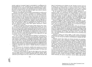 nacido puede por lo general lograr la acomodación a una: li{tstancia de        sigue el movimiento es de alrededor de 9Qo. También aumenta cada dia
         aproximadamente 25 cm, acomodación que al principio parece estar               el tiempo que el infante emplea en mirar el mundo que lo rodea. In­
         .. confinada .. en esa distancia. Varias semanas después emerg~n longitu·      cluso durante esos primeros días, el. ambiente visual al que el infante.
         des focales más ajustables. Se ha calculado que, en el momento del na­         está expuesto influye de manera significativa tanto sobre la duración
         cimiento, el infante, durante las horas de vigilia, fija la vista en objetos   como sobre la cualidad de esas inspecciones visuales (24, 42, 73).
         durante el 3 al 5 por ciento del tiempo.                                           En los infantes de 30 días se presentan cambios operativos en la
               Algunos investigadores han estudiado recientemente la conducta de        conducta visual. Los movimientos del ojo empiezan a incluir otros
         seguimiento del recién nacido y, en general con sorpresa, comproba­            componentes del sistema muscular. La cabeza tiende más a moverse
         ron que en niños de sólo pocos días existe una concordancia ocular             junto con los ojos. Es probable que esos cambios de posición de la
         relativamente eficaz (trabajo de ambos ojos a la par), que observa en          cabeza proporcionen al infante señales de paralaje originadas en el
         medida variable (73). Por ejemplo, Haith, observando a 41 intantes de          movimiento. Dichas señales, combinadas con la estimulación visual
          tres a cinco días de edad, comprobó que su atención era atralda por el        que recibe, proporcionan al infante mayor información sobre los objr­
         movimiento de una luz presentada a intervalos de cinco s'egundos. El           tos de su ambiente y los hechos que suceden a su alrededor.
         criterio que empleó para determinar cuándo el niño era distroído en                Durante el segundo mes, aumenta en forma considerable la capa.
          esa forma, c-ünsisti6 en registrar la suspensión de movimientos de suc­       cidad para acomodar la visión a varías distancias. La retina se desarro­
          ción no alimentarios cuando se presentaba la luz !n0vil. Si bien no           lla más aún y en ella aparece la segunda cupa de conos. Alrededor del
          advirtió diferencias según el sexo, BaHh regi!itró diferencia.s estables      tercer mes, los infantes denotan cambios en la acomotlnción semejan­
          de un individuo a otro (38).                                                  tes a los que se advierten en los adultos (39).
                Además, en el aparato ocular del recién nacido existen cierto núme­         Aproximadamente en el segundo y el tercer meses, los infantes pue­
          ro de características estructurales inmaduríls. Pür ejemplo, los conos        den seguir con la vista vertical y horizontalmente y adquieren conclen­
          de la retina están relativamente poco desarrollados: las células de la        cia de las formas y distancias relativas de los objetos. TambIén en ese
          fóvea son más gruesas y menos abundantes que en el adulto, y durante          tiempo se puede observar la respuesta de parpadeo ante objetos que
          los primeros días que siguen al naclmlento sólo hay por lo común una          se acercan (58, 73). En general, ese reflejo es provocado al principio
          capa de células (58). Es probable, en consecuencia, como lo explica           por el acercamiento de un objeto que tienen frente n sus ojos: sólo
           Vernon, que debido a este desarrollo Incompleto de los receptores, en        dos o tres meses después lo provocorón objetos qlle se nproximnn des­
           la pdmera fase de su desarrollo perceptunl el niño tengo sólo tilla vlIga    de lo periferIa.
           conciencia de que «nllf hay algo .. (67).                                         Durante el tercer y el Cuarto meses, d niño realizn movimientos
                Al mismo tiempo, el ojo del infante no presenta la .. inquietud pu·     coordinados de la cabeza y :os ojos. El parpadeo coordinado reemplaza
           pilar» que se advierte normalmente en el ojo adulto. Sus pupilas no          al de un ojo por vez que se observa inmediatamente después del naci­
           presentan antes del quinto o del sexto mes librilaclones rápidas cllandc     miento.
            mira objetos o experimenta un sobresalto emocional, y sólo a los dos            También durante esos meses, los infantes descubren los movimien­
           años alcanzan esos movimientos pupilares la frecuencia que se advierte
                                                                                        tos de sus manos y pies y empiezan a consagrar tiempo considerable
           en el adulto (de 30 a 120 por minuto) (58). Si bien no está en claro qué
           relación tienen esos movimientos con las conductas '1isoperceptuales,        a examinarlos. A esta fase del desarrollo visomotor se refiere en detalle
           algunos observadores han conjeturado que facilitan la vigilancia visual      el capitulo 7, por lo que no será tratada aquí con extensión. Al mismo
           y suponen una especie de conducta exploratoria sutil que resulta úti!        tiempo, la actividad de mrf~rse la mano constituye la primera etapa de
           cuando el organismo está sujeto a tensión emocional, perceptual o            llníl cadena de acontecimieitos sumamente importantes que lleva al
            in telectllal.                                                              examen tanto oral como manual de las formas, texturas y pesos de los
                En el momento del nacimiento. también está ausente la tendencia         objetos, examen coordinado con una actividad visual simultánea.
           de la cabeza y los ojos a trabajar al unisono. Lo característico es que          Alrededor del sexto mes, los infantes están visualmente alertas más
            la cabeza 110 acompañe a los ojos cuando éstos siguen Ull objeto que        o menos el SO por ciento del tiempo (73). Siguen visualmente objetos
            se mueve por el espncio (58, 73).                                           que se mueven de acuerdo con una amplia diversidad de ángulos, di.
                Cunndo el infante alcanza un mes dtl edild, sigue con lo. vl$tn obje.   recclones y velocidades. En general, empiezan a denotar, en el empleo
            tos a lo largo de arcos mil s extensos y, por lo general, denotn mayor      del aparato ocular, llna cantidad de competencias comparables con las
            facilidad para hacerlo en el plano horizontal que en el vertical. Se ha     propias del adulto. Pueden acomodar la visión y seguir bien, y fijarla
            estimado que la longItud del nrco sobre el cual un Infante de esa edíld     sobre estlmulos, de manera coordinada, durante lapsos cada vez ma­
                                              142                                                                            143
    ..
O
en
-J
 ,
                                                                                                              Digitalizado por: I.S.C. Hèctor Alberto Turrubiartes Cerino
                                                                                                              hturrubiartes@beceneslp.edu.mx
 