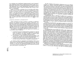 c:e la atención con el rendimiento intelectual inicial y con el posterior?
        ¿Qué conexiones existen entre la adquisición del control ocular, las In­           En años recientes, varios autores conjeturaron que en los infantes
        tegraciones visomotrices, el desarrollo perceptual y la conducta atenta?        humanos, en diversas condiciones presentes en su ambiente inicial,
        ¿Qué significado tiene el hecho, generalmente comprobado, de que los           pueden darse conductas de tipo similar, En apoyo de esta hipótesis se
        infantes parecen preferir, durante los primeros días de vida, la nove­         han mencionado pruebas de distintos 6rdenes, Se ha sugerido que las
        dad y la complejidad?                                                          características de las conductas masculina y femenina resultan de una
            Kagan ha formulado la hipótesis de que la atención puede respon­           impronta temprana (31)., Otros han descrito varias tendencias hacia la
        der por lo me.lOS a dos razones. Por una parte, es posible que el infan­       estabilidad y la inestabilidad emocional en los comienzos de la adoles ­
        te observe estímulos visuales con el fin de ~ saborear. la ¡xperiencia,        cencia como aparente resultado de la manera en que el individuo fue
        debido a que ésta constituye una representación singulul! ,y descono·          criado durante los seis primeros meses de vida (9, lO, 14, 30). Algunos
        cida' de una categoría de objetos y cosas nuevos paro el b~bé (un qes­         investigadores han señalado que las pautas de conducta verbal y de
        quema emergente.). Por la otra, puede que el Infante pre~te atención           lenguaje parecen derivarse de la exposición temprana a diversos es.
                                                                                      tlmulos auditivos (lO).
        a esthnulo$ relllclonados con grupos de acontecimientos :que le son
        más familiares ("esquema anterior.). Se supone que, en ~ste último                Investigaciones sobre In aparición en infantes de la tenúencia a
        caso, el niño intenta ubicar los estímulos dentro de categorías cono­         reaccionar ante la sonrisa de un adulto también han sugerido que el
        cidas (48).                                                  IUl;,            momento Óptimo en que se puede provocar esa respuesta es similar al
                                                                                      que consignan los estudios sobre la impronta en el animal (65). Análo­
        ¿Impronta perceptllal y perceptolllotri'l.?                                   gamente, las discutidas historias sobre niños-lobos de la India retlejan
                                                                                      la posibilidad de que en temprana etapa de las vidas de esos niños
           Desde comienzos del siglo se estudia, en animales, el desenctl(k ­         pueda presentane alguna especie de impronta similar a la de los ani­
                                                                                      males (27).
        namiento de tendencias conductale!> que parecen .. conectadas •. Este
        fen6meno, denominado improllta, puede manifestarse en distintas for­             Es posible, en consecuencia, que algunas especies de conductas de
        mas, de acuerdo con las capacidades de respuesta de las especies estu­       impronta Interactúen con las cualidades perceptuales y perceptomotri_
        diadas y con las condiciones ambientales o experimentales a c;.ue se las     ces innatas de que el infante está dotado, así como can las respuestas
        exponga. Ejemplos de este tipo de conducta Incluyen In respuesta de          que resultan de la experiencia asimilada. SI bien la blbllograffa ofrece
        seguimiento en el pollo, los requerimientos sexuales entre animo les dI:     escasas pruebas firmes en apoyo de esta suposición, exlstell vnrlo9 Indi­
        distintas especies, y las variadas tendencias a anidar de las aves.          cios de (37). la conducto humana puede derivarse en parte de la im­
                                                                                     pronta que
           En general, la investigación sobre este aspecto de la conducla en
        los animales indica lo siguiente:                                                 Las especulaciones de esta índole dan origen a más preguntas que
                                                                                      las contestadas por los datos dIsponibles. Por ejemplo, parece probo ­
            1. 	 La impronta ocurre en perlados bastante precisos en la vida del      ble que el complejo animal humano sea Susceptlble de improntas de
                 animal. Por ejemplo, la respuesta de seguimiento es habitual.        más de un tipo de conducta, y que la aparlci6n de improntas en el ser
                 mente provocada en los pollos. mediante un estImulo móvil,           humano joven pueda darse en varios momentos óptimos que se ex.
                 sólo entre el nOveno y el duodécimo dlas de vida (4).                tienden a lo largo de la infancia, la niñez y la adolescencia (76). Gray,
            2. 	 El movimiento, u otras tentativas por activar al animal, a me·       por ejemplo. ha sugerido que el periodo lulclal tal vez empiece con la
                 nudo dan por resultado una Impronta más pronunciada que si           aparición de la respuesta de sonrisa, a la edad de seis semanas, y ter.
                 el animal no alcanza un nivel óptimo de excitaciÓn (66).             mine con el temor a los extraños, que habitualmente se' adviertc alre­
            3. 	 La aparición de respuestas de temor durante los primeros dl!'s       dedor del sexto mes dc vida (36), La impronta de una conducta apro ­
                 de vida a menudo torna dificil o imposible la impronta (4).          piada para el sexo puede aparecer poco antes de comenzar el cuarto
                                                                                     año; la impronta de la conducta ante el grupo de pares, poco después
             La improllta puede ser distinguida del aprendizaje cláslco por el       de nquélla. La Impronta correspondiente a una conducta frente a un
         hecho de que esta última modificación puede presentarsl! en cualquier       miembro del sexo opuesto (por ejemplo, enamorarse) puede ser desen ­
         momento de la vida del animal. La conducta de Impronta es dificil de        cadenada por transformaciones bioquímicas que se producen avanzada
                                                                                     la adolescencia y a comienzos de la adultez (15).
         extinguir, en tanto que las respuestas aprendidas no lo son. L.a prác­
         tica en gran número de animales reunidos parece facilltar'la Impronta,          Puede que nuevas tareas de carácter experimental permitan contir­
         pero puede impedir el aprendizaje (15),                                     mor, modificar o rechazar algunas de esas hIpótesis. También se podría
                                                                                     realizar un CSrllcrzo poro determinar qué tipos de tendencias percep­

O
    •                                        146
                                                                                                                          147
en
<.O

                                                                                                             Digitalizado por: I.S.C. Hèctor Alberto Turrubiartes Cerino
                                                                                                             hturrubiartes@beceneslp.edu.mx
 