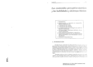C3pltulo X 	                                                                               I   :'1




        Los COJzte nidos ,perceptivo-/l1ot"ices 

        y las habilidades y destrezas básicas 




                       l. 	 INTRODUCCIÓ'i.
                       2. 	 APROXIMACiÓN AL CONCEPTO                l)[   PERCEPC¡ON
                            TEORIAS INTERPRETATIVAS .
                       .' . 	LA PERCEPCiÓN DEL CUERPO.
                        4. LA PERCEPCiÓN DEL ENTORNO.
                        5, LA COORDINACiÓN COMO SfNTF.SI~ DE LOS rSPECTOS
                             PERCEPTIVO·MOTRICES.         •
                        6, LAS HABILIDADES Y DESTREZAS MOTRICES DEl.Il.1·
                             TACIÓN CONCEPTUAL.
                         7, HABILIDADES MOTRICES BÁSICAS Y ESPECiFICAS
                         H, TRATA~lIENTO DIDÁCTICO DE LOS CONTENIDOS PCf(.
                              CEPTIVO·MOTRICES y LAS HABILIDADES Y OI:STI([·
                              ZAS BÁSICAS.
                         9. 	 REFERENCIAS BIDLlOGRÁFICAS.




          1. INTRODUCCIÓN

                 El origen de estos conleniJo.~ de la Educación r:ísicil bólY que IIU.lrlo l"1 l."
          aponaciones de la Psicomotricidad y más cor.cretumcnte en la obril de L~ l30ulch
          Ciennmenle, In Psicocinélicu pretende como yo hemos visto en pJgina> ¡II1~fIOrO
          constituir In Educación Pisicu ,amo un instrumento rara la adaptación céllmJIYlduo
          al medio n través del desurrollo de sus cualidades. biológicas. motric;:, y
          trices que permita un lugro del dominio carpor;)l. si bien ¡;Jie,; asr~CtOs !,c hlll1 VI'll.'
          complcmcnlhdos en la actualidad con otros de orden fisiológ[,'o: nlcdl1lCO y pm'"
          ló¡;ico.
                 Asimismo. es preci,o indicar I~ necesaria integración ql!e existe cn:rc IJ pero
          cepción y las habilidades bás.icas dada lu impvsibilidad dé tri¡b¡¡íar un"s SII1 l."
          otras. que como no podfa ~er de aira manera cOllnuyen en

O
    •
00
W
                                     Digitalizado por: I.S.C. Hèctor Alberto Turrubiartes Cerino
                                     hturrubiartes@beceneslp.edu.mx
 