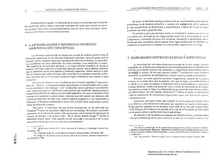 LOS CONTENIDOS PERCEPTIVO·MOTRICES y LAS 11M                                                   ,.DES           1'11
      1')                               DIDACTICA DE LA EDUCACiÓN FíSICA


                                                                                                                                                                                                                                ,
                                                                                                                                                                                                                                ,
                                                                                                                                                 En suma, la habilidad implica: la adquisici6n de un¡ricompetencia dwada ¡kl
            Absolulamcllte ligado ala coordinación se rnueHra el conceplo de disociación                                                                                        ,,'
                                                                                                                                        arrflldilllje. es de tendencia fillaliúa. y supone una or~I:i.l{~(lcítíl! tfi(iI: Jdorn;Hh
      que pod..::mos definir como 1,1 acrividad voluntaria dd sujeto que consisic en accio·
                                                                                                                                        f"''f' las camcterísticas de fltxil>ilidad y adalllabi/idm/. a trilv¿s de la cual un ~UJ~Il
      llar grupm musculares independientemente unos de otros, para conseguir moví·
                                                                                                                                        .:k..¡arrolla una !:lIea o grupo de ellas.
      mielllos con r1l1es o inlclcionalidad distintas.
                                                                                                                                                 En dclinitiva para que podamos habl¡lr de habilíd:IJ c.' preciso qll~ eisL, tll1
                                                                                                                                        ~:w consciente. derivado de una organización ~ecuer;cial. y C~lructurJda d~ vario,
                                                                                                                                        .:.;'mpnnenlc~. e:dstiendo eficacia en el resultado. basado'en el aprendizaje, enlen
                                                                                                                                        dJ!ndo por este. un proceso que se supone tiene lugar sien~pre que se manir1C~I;¡ un
      ó. 	 LAS HABILIDADES Y DESTREZAS llOTRICES:                                                                                      ,;::.mbio en .:1 rendimiento no debido ni al crecimiento vegetativo ni a 1" falig:J
           D E Lll'l lTACIÓN CONCEPTUAL
                                                                                                                                                     ."
               La literatura c~pecializada no alcanza un acuerdo de C¡¡neler Ileneral sobrc el                                                                                                                ,                I                 ,
       dirercnte: ~ignilicado de los términos habilidad y destre7.l. hasta el punfO, que la                                            7. 	 HABILIDADES MOTRICES BASICAS y ESPECIFICAS
       mayoría d.: lo." trat~d¡stas oplan por considen!rlos términos sinónimos, a cuyos erec··
       ;>s eslubl.:cen una única delinici6n, Sin duda col"bo(a a estll conrusi6n la trnduc·                                                      La /llOlri.:idad del individuo evoluciona pasando de lo m;Í simpl.: a lo mJ,
       r;ilsn ¡ng les.! d<! los indicados términos. y su mayor dirusión cicnl{ficlI, en donde lu
                                                                                                                                        ('7.:anizlldll. dI! lal rorma que p:!rtiendo de una mOlricidud elemelltal se ~Icanlan otra
        palabra ,üill Ime.: rderencia n habilidad. destre?a. pericia. IIrte o lécnicll, mientrns
                                                                                                                                        ¡.~rit! de: ,IHlvilli~nlos mucho más complejos y especrncos determín:ldos por la
       que I¡l expresión ahili,)' eSló referida Q habilidud, capacidud. ullento, Ilptitud o dote.
                                                                                                                                        ;.":ic!dtl~ la ,ultura. De uhe que algunos autores 11~ est;lble?(;an como elemento
        De tal manera que albos términos sólo coinciden en la primera acepci6n, habili·
                                                                                                                                        ~nci¡ll!dc su d~linlci6n de habilidud este cantcter evolutivf) desde el nacimiento
        dad. flÍ<.:lIlra~ ql1e <':11 las reSlalll<':S t!slabkcen ligeras diferencias que merece la pena
                                                                                                                                                  Así plt~~. en !Odas uquellas acciones ritogcnétíc~s. propi~s de la csr.~ci~
        comentar.
                                                                                                                                         h~mana. no ~e pucde decir que se ¡¡prende. sino que se llega a un estado evolult·o
                Un:¡ plillll.!ril dit"cn:nciu es la establecida por el mundo científico l7t qU¡; consi·
        dera las "ohililio" como gcncricarnente d':lerminadas e inmodificables con In pnlc·
                                                                                                                                         e: donde sé es ,apaz de adaptar la habilidad rnolrix prc-esti1blecid~ a ~ilu~C'!onc
                                                                                                                                         tl.t~rnas dil'er.:nt<s. Desde este punto de ... ista. a través del' desarrollo dé 10 progrJ'
        tica o c,",p.:riencia. Sin embargo, "ski"" se describe como la pericill en una delenni·
                                                                                                                                         :7..i:i motrÍl'cs innatos se llega u lu elaboración de un palrón de movimiento o Iwbil!·
         n<lda tarea que puede ser modificada o desarrollada con lu pr:ctica. repre.~entllndo la
                                                                                                                                         .!.::J motriz t1áska. En eSle sentido, Wick.~trol1l7· delinc el patrón de rnovillli~l¡o
         c'lflacidild particular de rnejornr una nctividud especffica. As( pue.~, el término ahili/i
         $lIpone una capacklild o talenlo innato. mientras que skill supone ul1a destreza, arte                                          ;':mo la f(/III/1iIl<lChJlI de movimiel/tos orSlllliwdo. j·('¡.:/ill 1/1/11 tli.l/J(Hiritil ('l/lIIílO'
                                                                                                                                         ::'""'para 1, co/lt'n'I.I.
         o pericia adquirida. En lodo caso, nuestra referencia genérica a las habilidades y
         JeslrezaS, la hacemos entendiéndolas como .¡kill. es decir como capacidades suscep·                                                       A~ih¡jsl1'. eSIe: autor indica que también se usa la e)(presión p.urÓI mO!l)f
         libles de educación y mejora.                                                                                                    pra rererirs.: a los elementos habituales que aparecen en rnucha~ I¡¡¡bilidad.:.
                 por tanto, la habilidad, de esta forma consideruda. se ha definido por                                                   D-...:hos piltrcII1'::' ~parecen en los primeros cinco ollos de lu vida, por lo que la Ec,,·
                                                                                                                                          ;·.~.:ión Primaria 6· l 2 años) es un período de la vida de refinamiento de habilidades
         ()utherie l72 como "ltI capacidad. (/(Iquirida por lIl'rendizaje, de prodllcir rl.'JII/lados
                                                                                                                                          .:;~< se puede a.:<ltrar y perreccionar'con el aprendizaje.
         prevíSIOJ Cdll 1'1 nul.rimo de cel'le~a )' ¡ru IIClllel/ll.'IIIe, COII el mfllimn de di.rpl'lI¡/io de
         liempo, ,le en erg ¡'II, dI! ol/l/¡a.r co.w.r". En el mismo semido Sinscrl7J denne la
                                         (J
                                                                                                                                                   En r~la.:in a ello se elabora el concepto de h(lbilidad I)(hic(/, considcrándolJ
                                                                                                                                          ~ :-mo una habilidad gtll(rica que cmlslilu)'C lu /Jase dc I/clit'ir/m/es 1II000ro, más
         habi lidad motriz como "tolla IIquella (/ccilln muscut4r o lIIol'imielllo del CHUpO
            reqllf:rit!o IJora /(1 I'j('('lIciólt COI! ¿xillJ dI'      1111   acln deuodo ".


                     111. '/er   1'''' 1(){]0, Sdll,"dl. ICA.: MOl'"   I... ·,""irl~ J,   ¡'ul"""",,·,.   Champ.i~n. Ihllllan   Kine·             17..1, En ~1(' ~mlrJo Sincero R. en su Obfjt El UpffllJilujt dI" ItlJ (/c('iollrl mOlfl(tl (11 fl dr"nl'
            he>   lwu. 1991.                                                                                                             lf Edilorial tli;("lI'k"Europ<!a. Durcclonll, 1966 dcnne l. habilidad <;01l10 "cornponomicnlo, que .olu·
                                                                                                                                          ;·,~nan U~ 1M flu"'..... mOlore~ h;bico< (Benélico,), y que ,e desarrollan con la ""duraciÓn, la pr3c"CJ
                   112. Cilauo por Knapp. S.: 11,1 /",I.ili¡J"c1 ftl ti ¡J'flllf/f. Editorial MiAnn. Valladolid. 1981.
  •
::>                173. 5i"&0I, R.: E/ "prrn¡Jí,ojr ¡J( /1/.1 oC'd"rl(J mo/rÍ{'n 1" ti ""I",r/,'. E.ditoriallli~p.flo.r:uru.
                                                                                                                                          .' .J   tp<!ncnd'·.
                                                                                                                                                     t7~.   Wi,l-ll'm. fU .. : POII1l"'"
                                                                                                                                                                                                I

                                                                                                                                                                                            '''''lriT(.' (¡,hin.... Ei.lilOri"l AIiJn," Depone. M"unU. I'!'JO 

            p:a. Barceluna, 1986.
~
Jj


                                                                                                                                                                         Digitalizado por: I.S.C. Hèctor Alberto Turrubiartes Cerino
                                                                                                                                                                         hturrubiartes@beceneslp.edu.mx
 