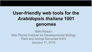 User-friendly web tools for the
Arabidopsis thaliana 1001
genomes
Beth Rowan
Max Planck Institute for Developmental Biology
Plant and Animal Genomes XXIV
January 11, 2016
 