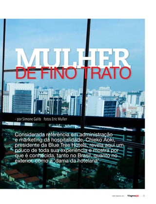 21| www.viagenssa.com |
Considerada referência em administração
e marketing da hospitalidade, Chieko Aoki,
presidente da Blue Tree Hotels, revela aqui um
pouco de toda sua experiência e mostra por
que é conhecida, tanto no Brasil, quanto no
exterior, como a ‘dama da hotelaria’
• por Simone Galib fotos Eric Muller
MULHERDE FINO trato
 