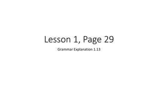 Lesson 1, Page 29
Grammar Explanation 1.13
 