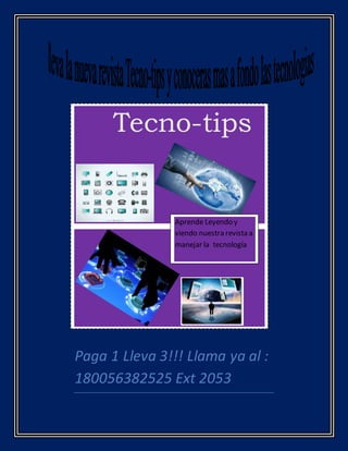 Paga 1 Lleva 3!!! Llama ya al :
180056382525 Ext 2053
Tecno-tips
Aprende Leyendo y
viendo nuestra revista a
manejar la tecnología
 