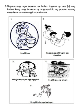 D.Tingnan ang mga larawan sa ibaba. Lagyan ng tsek (√) ang
kahon kung ang larawan ay nagpapakita ng paraan upang
makaiwas sa anumang karamdaman.
 