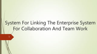 System For Linking The Enterprise System
For Collaboration And Team Work
1
 