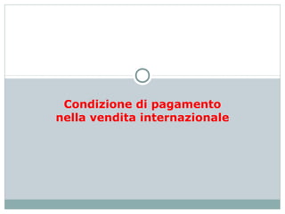 Condizione di pagamento
nella vendita internazionale
 