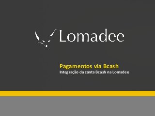Especial Lomadee Fim de ano
Pagamentos via Bcash
Integração da conta Bcash na Lomadee
 